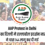 AAP Protest in Delhi : आप पार्टी का दिल्ली मे हल्लाबोल प्रदर्शन जारी, पुलिस ने धारा 144 लागू कर दी गई