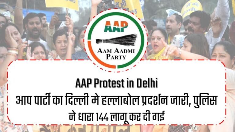 AAP Protest in Delhi : आप पार्टी का दिल्ली मे हल्लाबोल प्रदर्शन जारी, पुलिस ने धारा 144 लागू कर दी गई