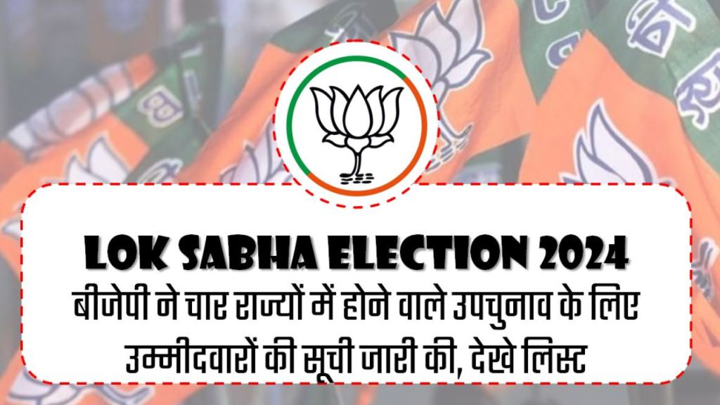 Lok Sabha Election 2024 : बीजेपी ने चार राज्यों में होने वाले उपचुनाव के लिए उम्मीदवारों की सूची जारी की, देखे लिस्ट