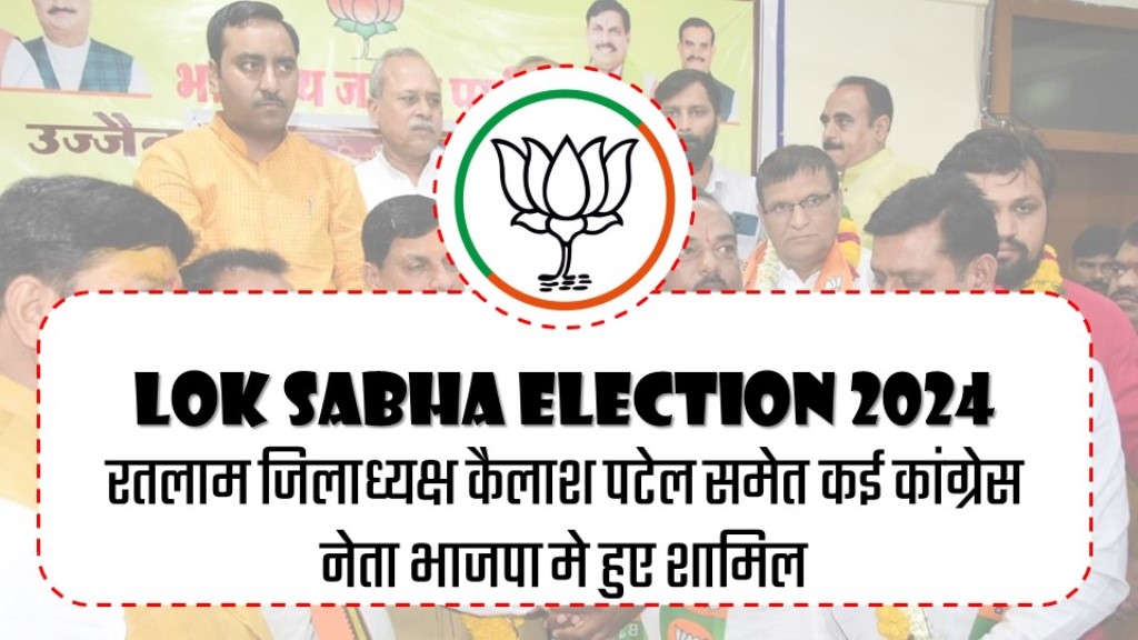 Lok Sabha Election 2024 : रतलाम जिलाध्यक्ष कैलाश पटेल समेत कई कांग्रेस नेता भाजपा मे हुए शामिल