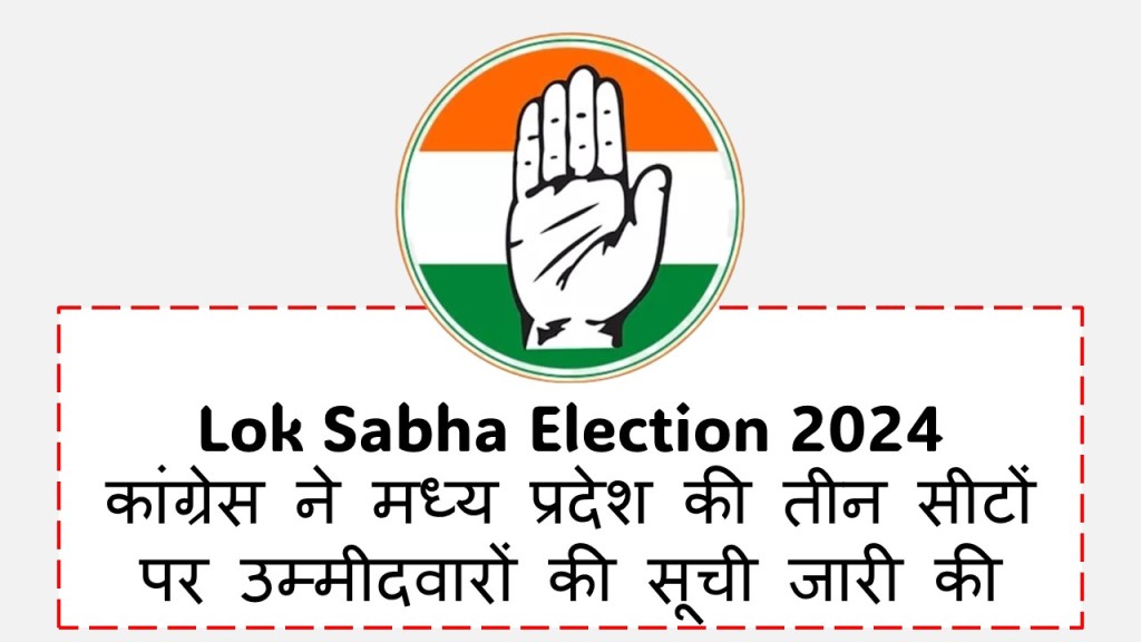 Lok Sabha Election 2024 : कांग्रेस ने मध्य प्रदेश की तीन सीटों मुरैना, ग्वालियर और खंडवा के लिए उम्मीदवारों की सूची जारी की