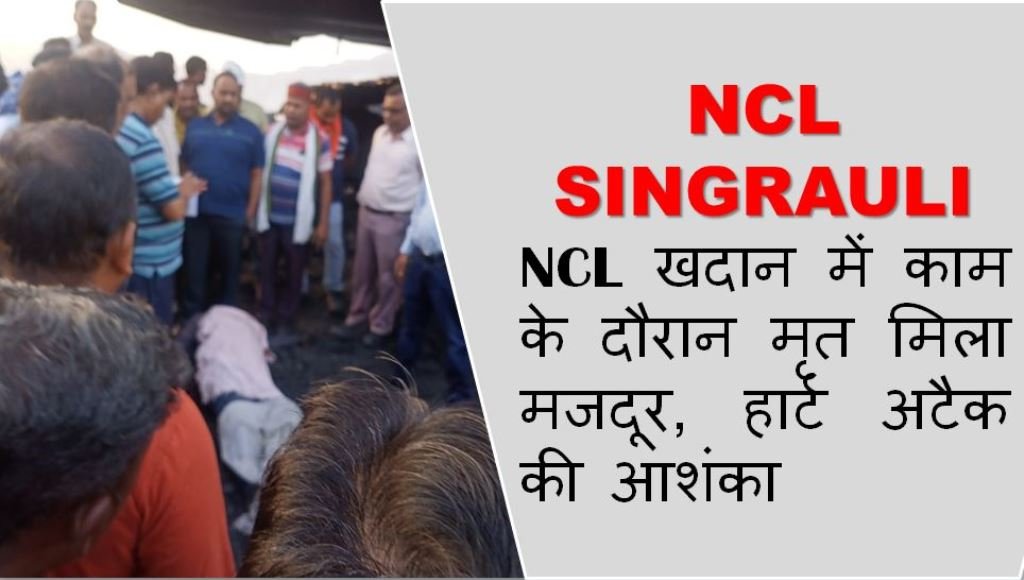 NCL Singrauli : NCL खदान में काम के दौरान मृत मिला मजदूर, हार्ट अटैक की आशंका