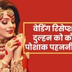 Fashion tips वेडिंग रिसेप्शन पर दुल्हन को कौन सी पोशाक पहननी चाहिए
