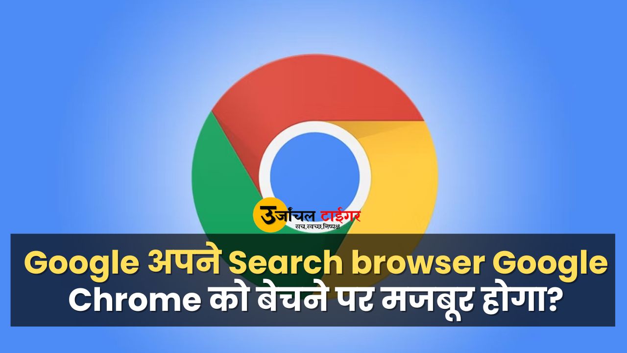 Will Google be forced to sell its search browser Google Chrome
