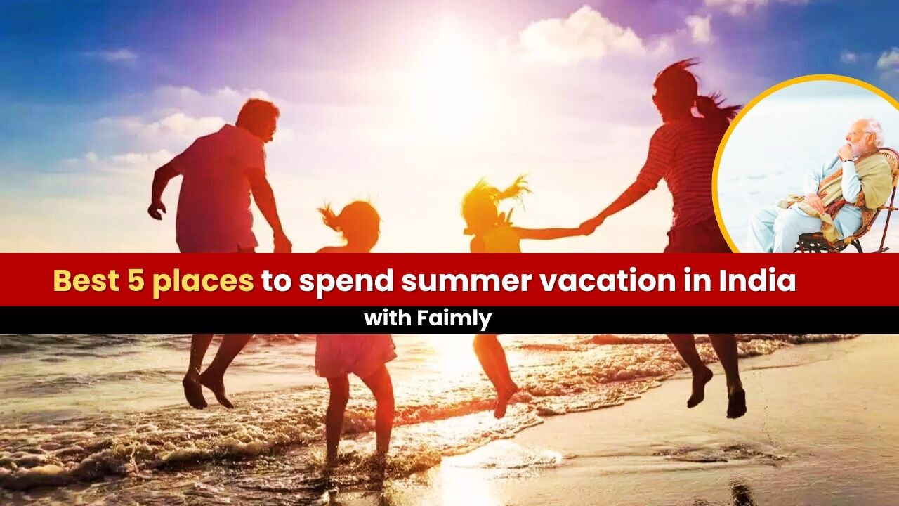 Best 5 places to spend summer vacation in India with Faimly