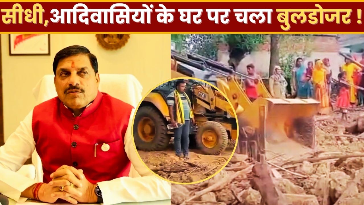 मध्यप्रदेश के सीधी जिले में आदिवासियों के घर पे चला बुलडोजर, जानिए पूरा मामला
