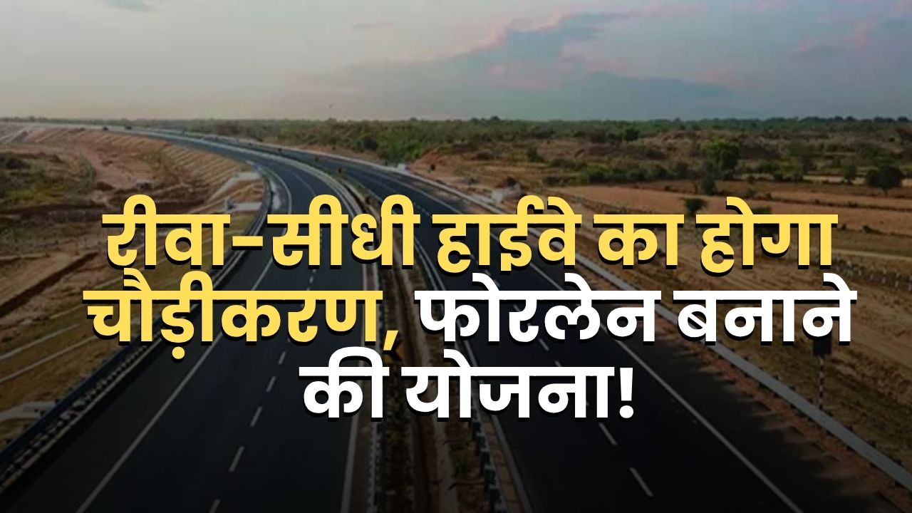 रीवा-सीधी हाईवे का होगा चौड़ीकरण, फोरलेन बनाने की योजना!