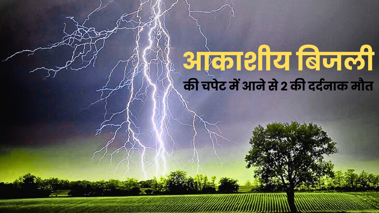 आकाशीय बिजली की चपेट में आने से 2 की दर्दनाक मौत