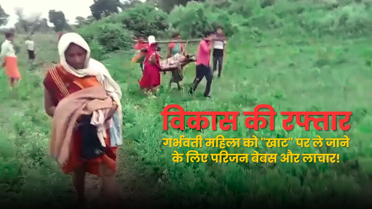 विकास की रफ्तार, गर्भवती महिला को "खाट" पर ले जाने के लिए परिजन बेबस और लाचार!