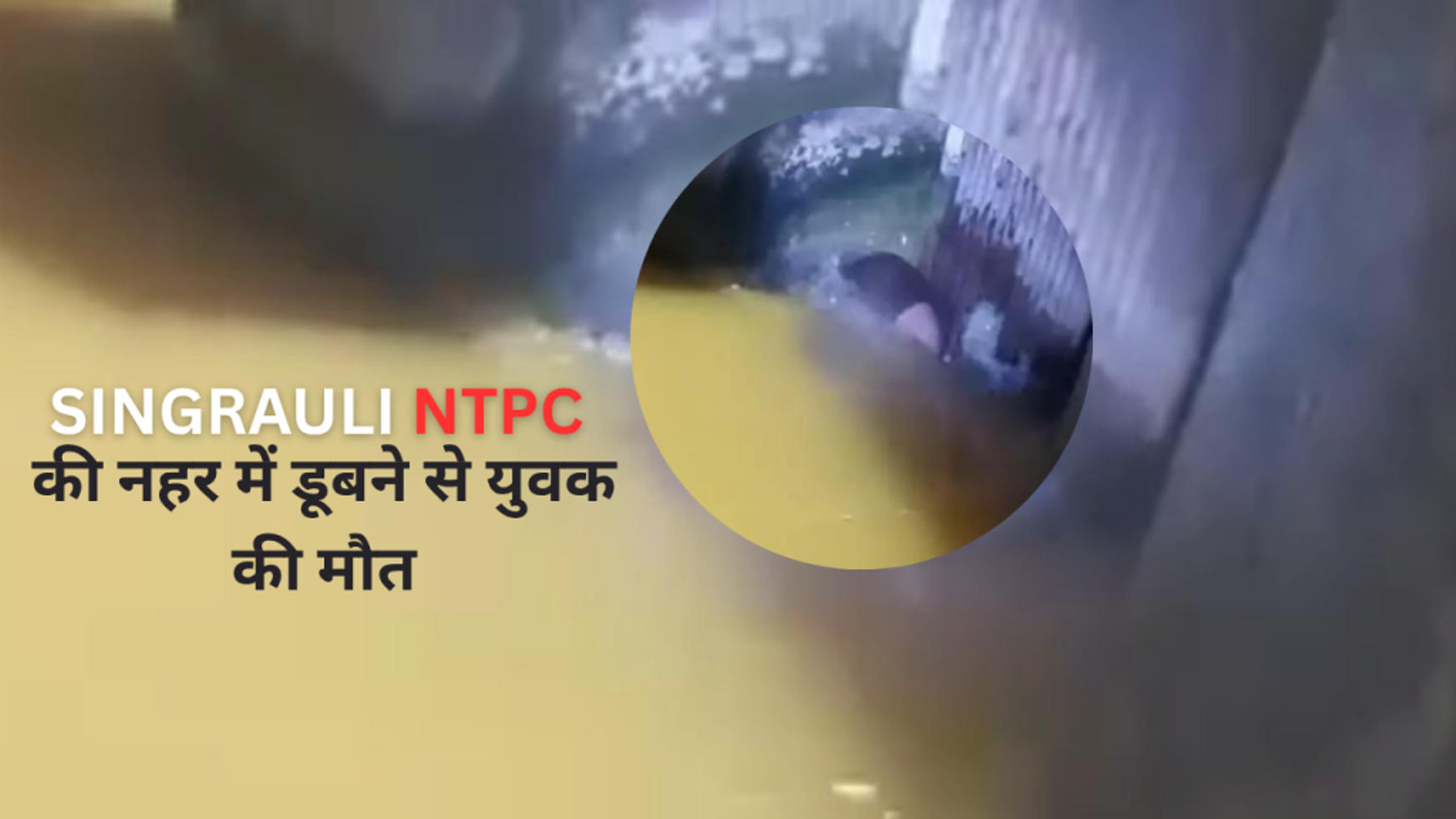 सिंगरौली NTPC की नहर में डूबने से युवक की मौत