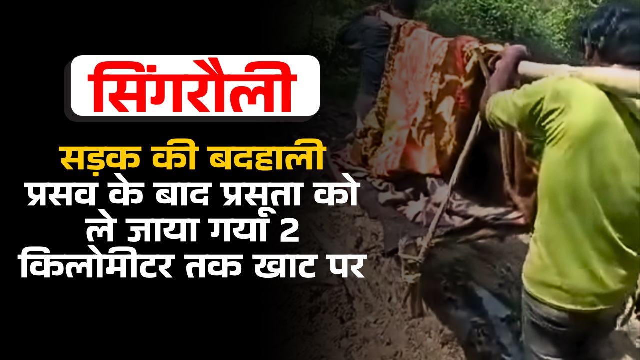 सड़क की बदहाली, प्रसव के बाद प्रसूता को ले जाया गया 2 किलोमीटर तक खाट पर