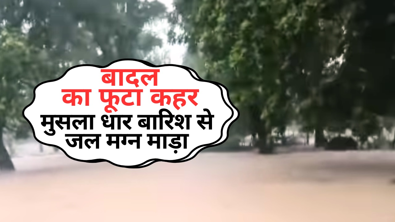 बादल का फूटा कहर, मुसला धार बारिश से जल मग्न माड़