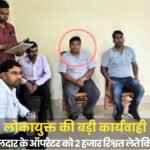 लोकायुक्त की बड़ी कार्यवाही, तहसीलदार के ऑपरेटर को 2 हजार रिश्वत लेते किया ट्रैप