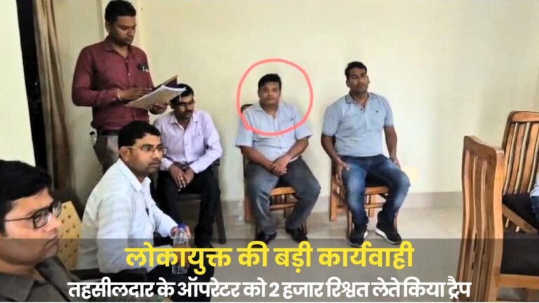 लोकायुक्त की बड़ी कार्यवाही, तहसीलदार के ऑपरेटर को 2 हजार रिश्वत लेते किया ट्रैप