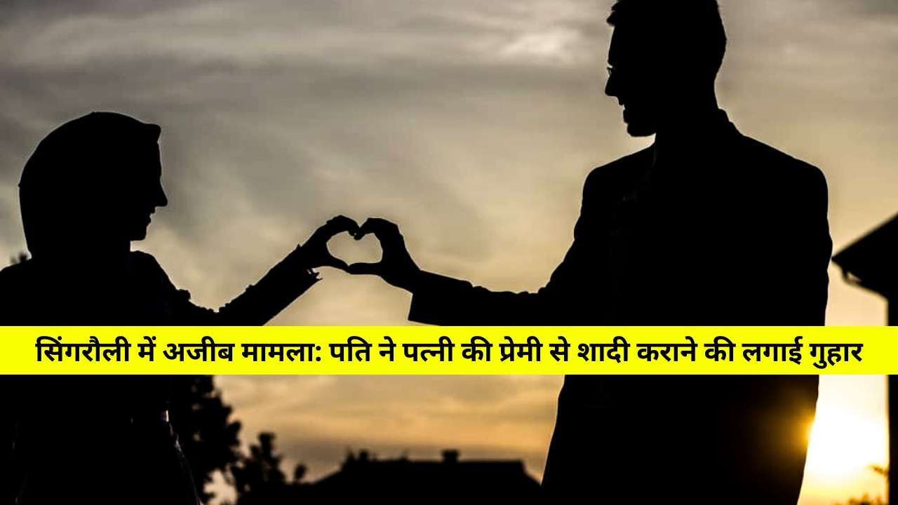 सिंगरौली में अजीब मामला: पति ने पत्नी की प्रेमी से शादी कराने की लगाई गुहार