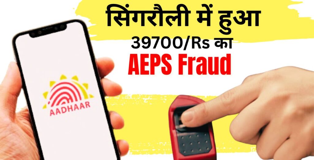 सिंगरौली में हुआ 39700/- रूपये का AEPS Fraud