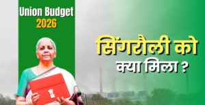 Budget 2026 : सिंगरौली में रोजगार, विकास और ऊर्जा परियोजनाओं को क्या मिला