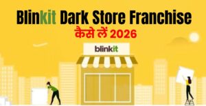 Blinkit Dark Store Franchise : तेजी से बढ़ रहा है Quick Commerce बिजनेस