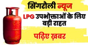 LPG उपभोक्ताओं के लिए बड़ी राहत, सिंगरौली जिले में बना कंट्रोल रूम, इन नंबरों पर करें शिकायत दर्ज