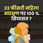 33 फीसदी महिला आरक्षण पर 100 % सियासत !