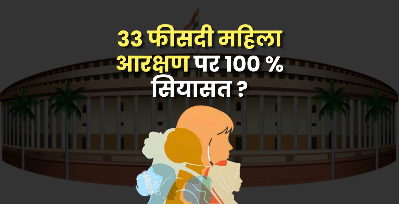 33 फीसदी महिला आरक्षण पर 100 % सियासत !