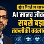 सुंदर पिचाई का बड़ा बयान : AI मानव जीवन का सबसे बड़ा तकनीकी बदलाव